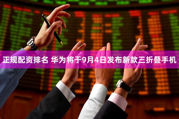 正规配资排名 华为将于9月4日发布新款三折叠手机