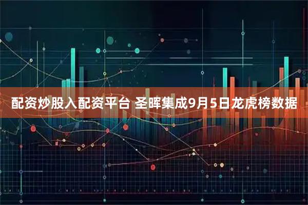 配资炒股入配资平台 圣晖集成9月5日龙虎榜数据